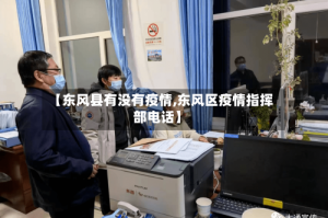 【东风县有没有疫情,东风区疫情指挥部电话】