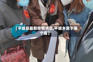 【平城县最新疫情消息,平城乡属于哪个县】