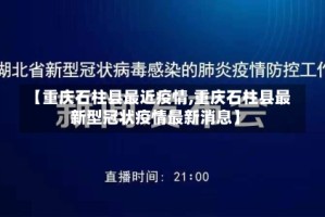 【重庆石柱县最近疫情,重庆石柱县最新型冠状疫情最新消息】