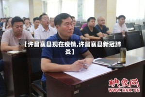 【许昌襄县现在疫情,许昌襄县新冠肺炎】