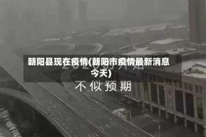 朝阳县现在疫情(朝阳市疫情最新消息今天)
