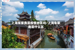 上海朱家角是疫情地区吗/上海朱家角是什么区