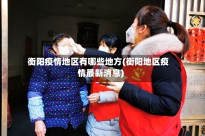 衡阳疫情地区有哪些地方(衡阳地区疫情最新消息)