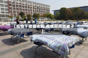 【疫情下楼晒太阳,疫情期间晒被子】