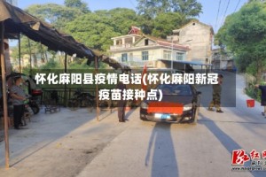 怀化麻阳县疫情电话(怀化麻阳新冠疫苗接种点)