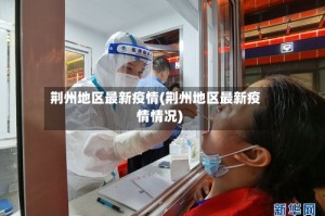 荆州地区最新疫情(荆州地区最新疫情情况)