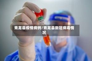 青龙县疫情病例/青龙县新冠病毒情况