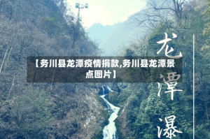 【务川县龙潭疫情捐款,务川县龙潭景点图片】