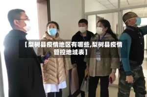 【梨树县疫情地区有哪些,梨树县疫情管控地域表】