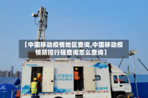 【中国移动疫情地区查询,中国移动疫情防控行程查询怎么查询】