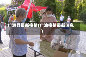 广鸿县最新疫情(广汕疫情最新消息)