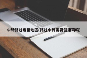 中转路过疫情地区(路过中转需要健康码吗)