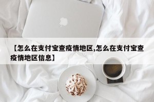 【怎么在支付宝查疫情地区,怎么在支付宝查疫情地区信息】
