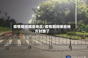疫情期间哪些地区/疫情期间哪些地方封路了
