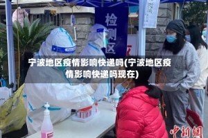 宁波地区疫情影响快递吗(宁波地区疫情影响快递吗现在)