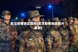 武汉疫情地区图片(武汉疫情地区图片最新)