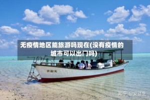 无疫情地区能旅游吗现在(没有疫情的城市可以出门吗)