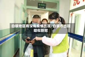 白银地区有没有疫情出现/白银市出现疑似新冠