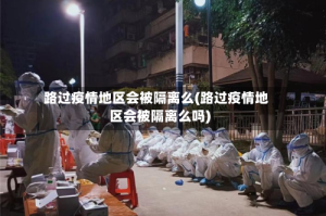 路过疫情地区会被隔离么(路过疫情地区会被隔离么吗)