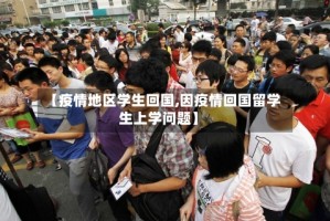 【疫情地区学生回国,因疫情回国留学生上学问题】