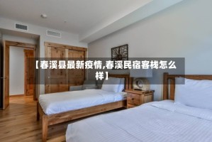 【春溪县最新疫情,春溪民宿客栈怎么样】