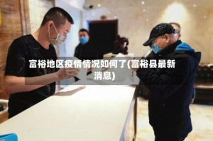 富裕地区疫情情况如何了(富裕县最新消息)