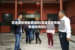 荔浦县疫情最新通知(荔浦县疫情最新通知消息)