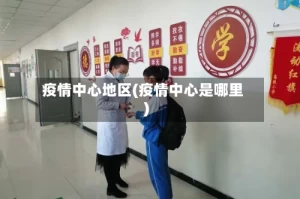 疫情中心地区(疫情中心是哪里)