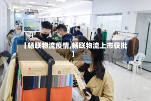 【畅联物流疫情,畅联物流上市获批】