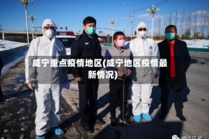 咸宁重点疫情地区(咸宁地区疫情最新情况)