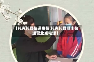 【托克托县快递疫情,托克托县顺丰快递营业点电话】