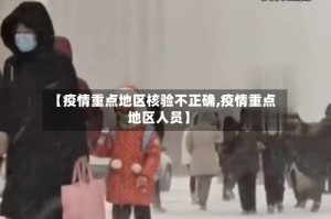【疫情重点地区核验不正确,疫情重点地区人员】