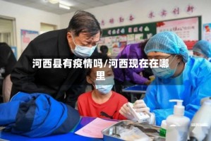 河西县有疫情吗/河西现在在哪里