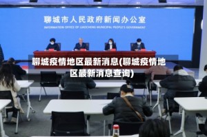 聊城疫情地区最新消息(聊城疫情地区最新消息查询)