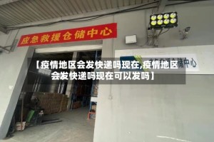 【疫情地区会发快递吗现在,疫情地区会发快递吗现在可以发吗】
