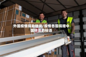 外国疫情捐助物资/疫情各国捐赠中国物资的标语