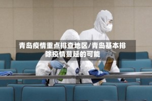 青岛疫情重点排查地区/青岛基本排除疫情蔓延的可能