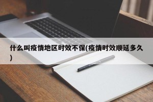 什么叫疫情地区时效不保(疫情时效顺延多久)