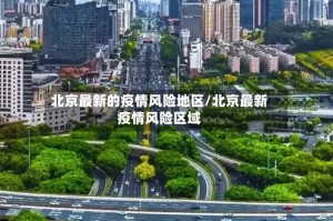 北京最新的疫情风险地区/北京最新疫情风险区域
