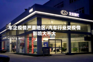 车企疫情严重地区/汽车行业受疫情影响大不大