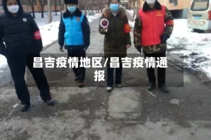 昌吉疫情地区/昌吉疫情通报