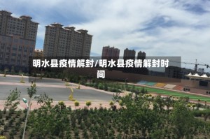 明水县疫情解封/明水县疫情解封时间
