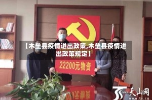 【木垒县疫情进出政策,木垒县疫情进出政策规定】