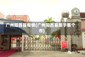 广州阳西县疫情(广州阳西县属于哪个市)