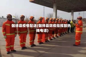 伽师县疫情配送(伽师县防疫指挥部热线电话)
