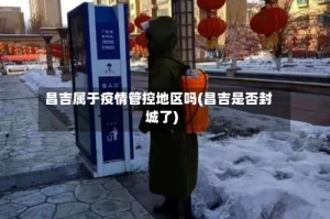 昌吉属于疫情管控地区吗(昌吉是否封城了)