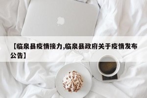 【临泉县疫情接力,临泉县政府关于疫情发布公告】