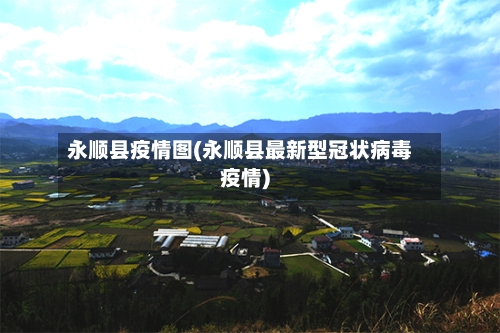 永顺县疫情图(永顺县最新型冠状病毒疫情)-第3张图片