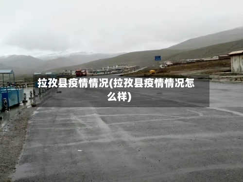 拉孜县疫情情况(拉孜县疫情情况怎么样)-第1张图片