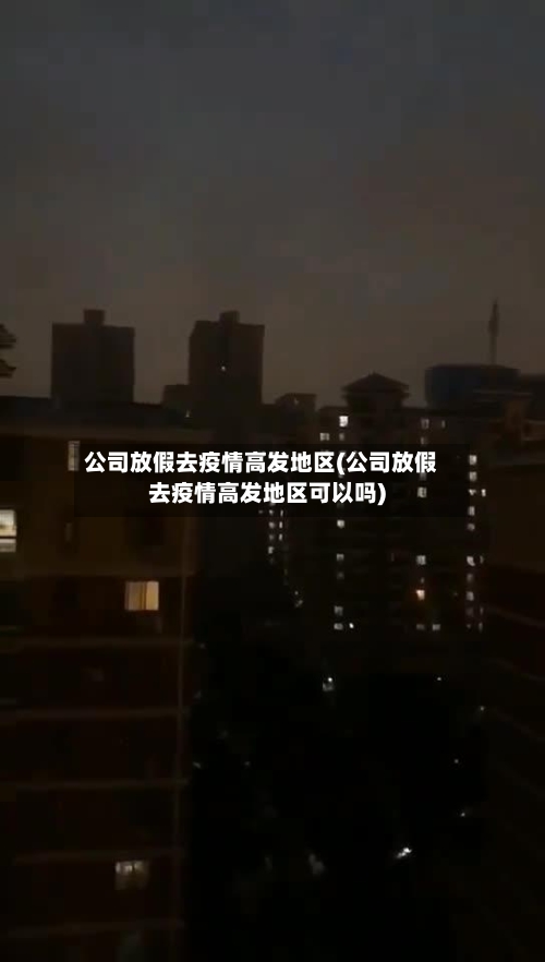 公司放假去疫情高发地区(公司放假去疫情高发地区可以吗)-第1张图片